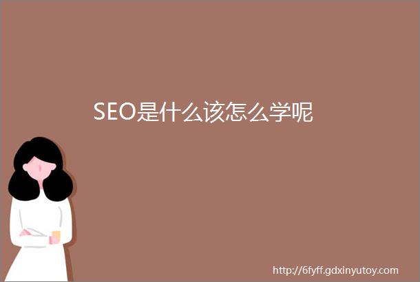 SEO是什么该怎么学呢