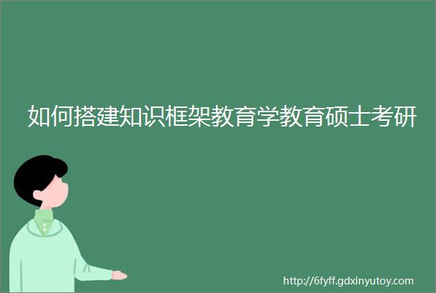 如何搭建知识框架教育学教育硕士考研