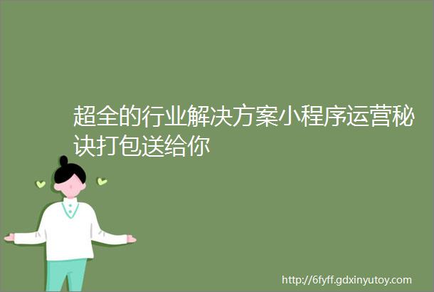 超全的行业解决方案小程序运营秘诀打包送给你