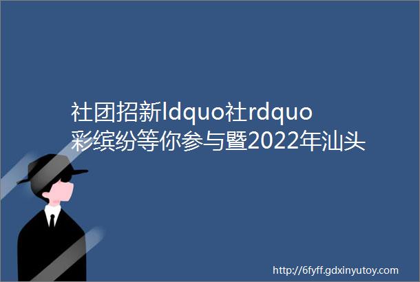 社团招新ldquo社rdquo彩缤纷等你参与暨2022年汕头经济特区林百欣中学社团招新宣传介绍